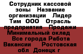 Сотрудник кассовой зоны › Название организации ­ Лидер Тим, ООО › Отрасль предприятия ­ Продажи › Минимальный оклад ­ 1 - Все города Работа » Вакансии   . Ростовская обл.,Донецк г.